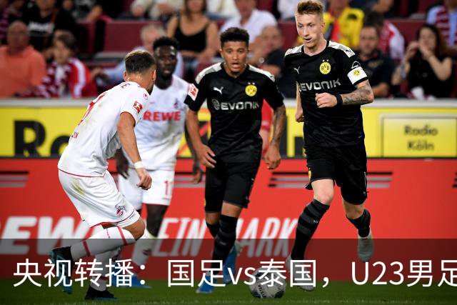 央视转播：国足vs泰国，U23男足vs塔吉克斯坦，两队均有望连胜