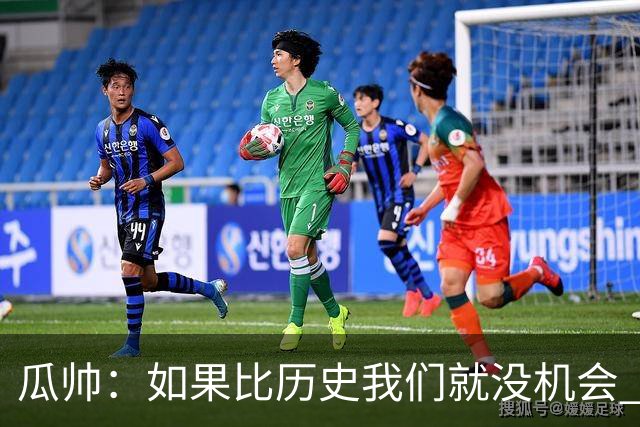 瓜帅：如果比历史我们就没机会 皇马晋级不靠运气